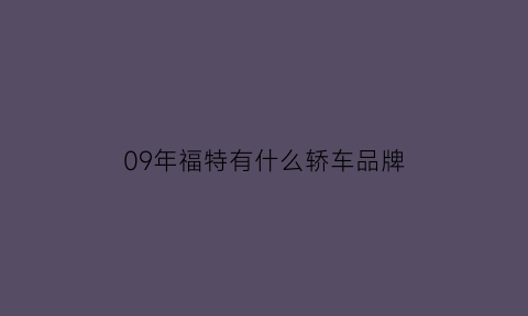 09年福特有什么轿车品牌(09年福特有什么轿车品牌的)