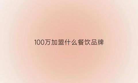 100万加盟什么餐饮品牌(100万加盟项目)