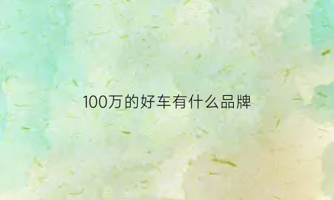 100万的好车有什么品牌(100万的好车有什么品牌车)