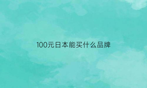 100元日本能买什么品牌