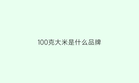 100克大米是什么品牌(100克大米是多少大卡)