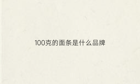 100克的面条是什么品牌(100克的面条是什么品牌做的)