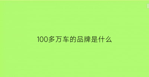 100多万车的品牌是什么(100多万车的品牌是什么牌子)