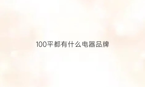 100平都有什么电器品牌