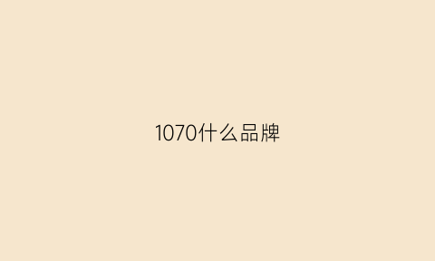 1070什么品牌(1070哪家好)