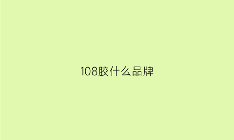 108胶什么品牌(108胶是什么对人体有害吗)