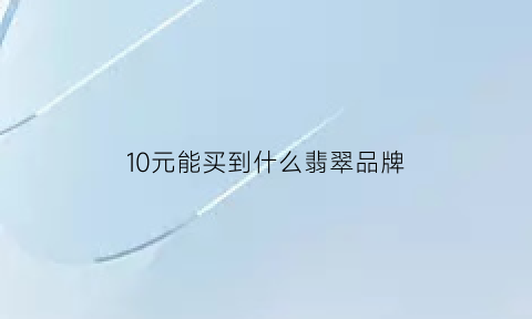 10元能买到什么翡翠品牌