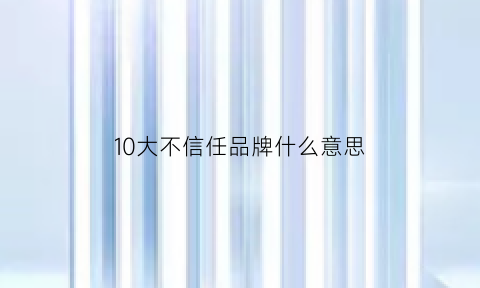 10大不信任品牌什么意思