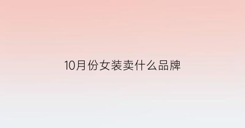 10月份女装卖什么品牌(十月份卖什么衣服好卖)