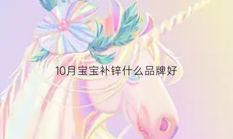 10月宝宝补锌什么品牌好(10个月的宝宝补锌)