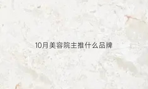 10月美容院主推什么品牌(十月份美容院活动)