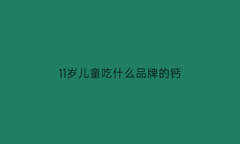 11岁儿童吃什么品牌的钙