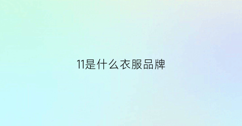 11是什么衣服品牌(11是什么潮牌)