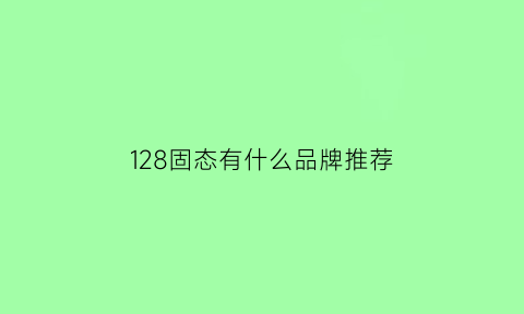 128固态有什么品牌推荐(128g固态硬盘评测)