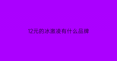 12元的冰激凌有什么品牌(129元冰淇淋)