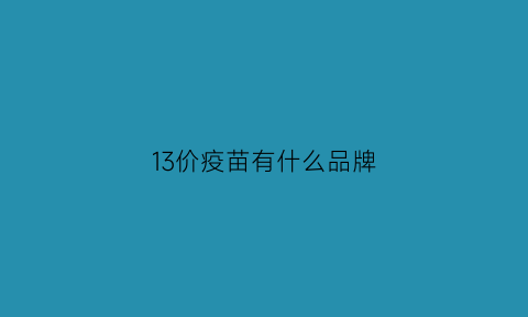 13价疫苗有什么品牌(13价有几种牌子)