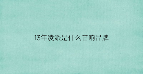 13年凌派是什么音响品牌(13款凌派音响怎么样)