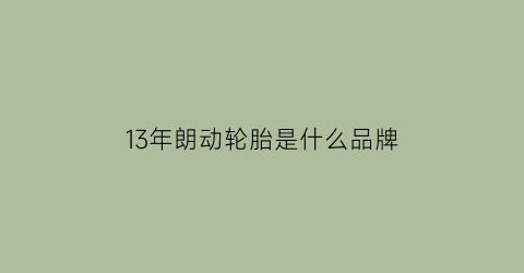 13年朗动轮胎是什么品牌(现代朗动配置参数)