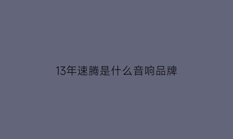 13年速腾是什么音响品牌(13款速腾cd机是什么型号)