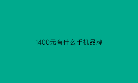 1400元有什么手机品牌(1400元有什么手机品牌的)