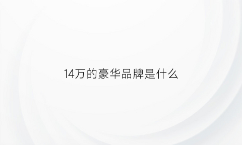 14万的豪华品牌是什么(14万的豪华品牌是什么车型)