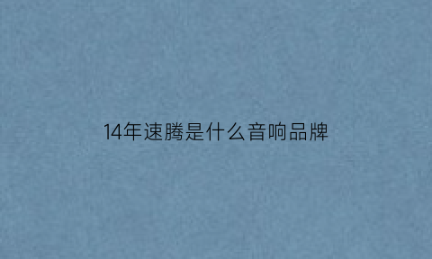 14年速腾是什么音响品牌(14年速腾是什么音响品牌的)