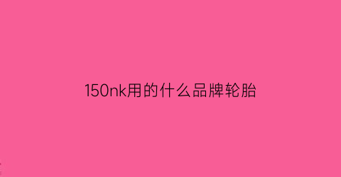 150nk用的什么品牌轮胎(150nk价格)