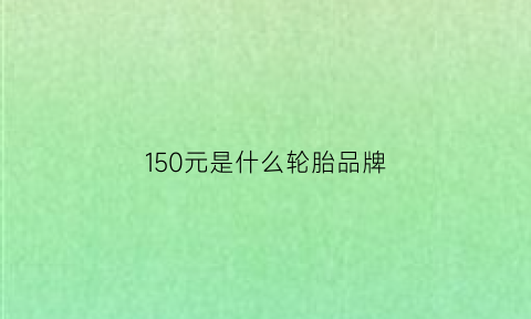 150元是什么轮胎品牌