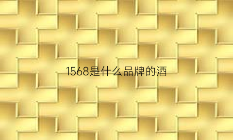 1568是什么品牌的酒(1576是什么酒)