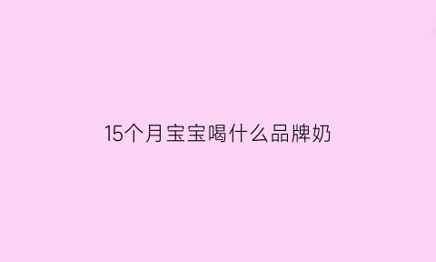 15个月宝宝喝什么品牌奶