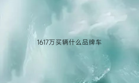 1617万买辆什么品牌车(167万买什么车好)