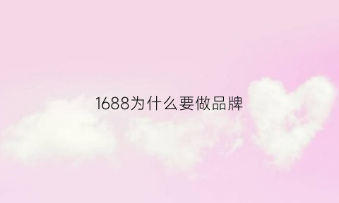 1688为什么要做品牌(为什么选择1688批发网这个平台)