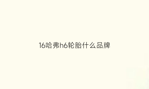 16哈弗h6轮胎什么品牌