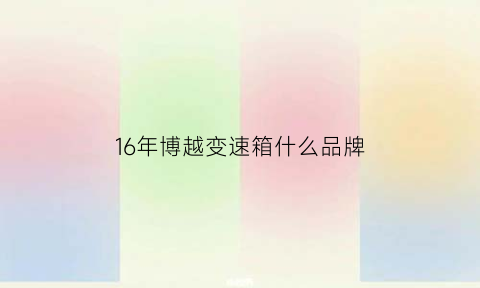 16年博越变速箱什么品牌(2018款博越是什么变速箱)