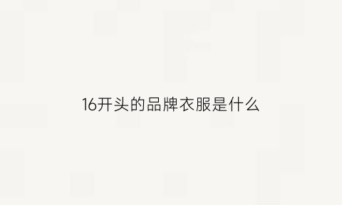 16开头的品牌衣服是什么(16开头的是什么号码)