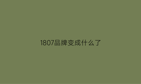 1807品牌变成什么了(1807是哪个地方的潮牌)