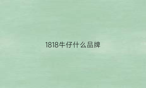 1818牛仔什么品牌(1860牛仔裤品牌)