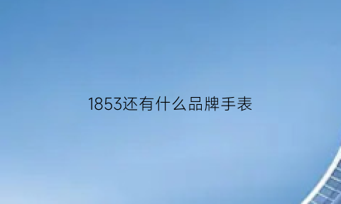 1853还有什么品牌手表