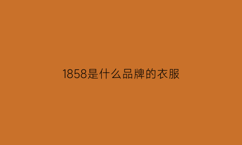 1858是什么品牌的衣服(825衣服是啥品牌)