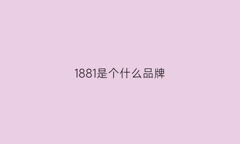 1881是个什么品牌(1881品牌)