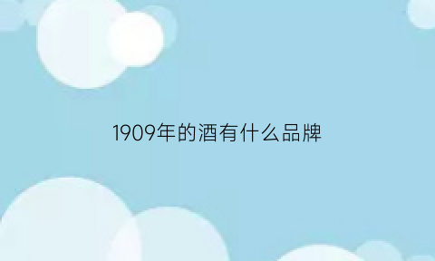 1909年的酒有什么品牌