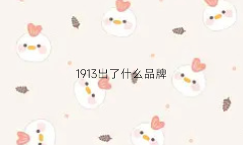 1913出了什么品牌(1913a)