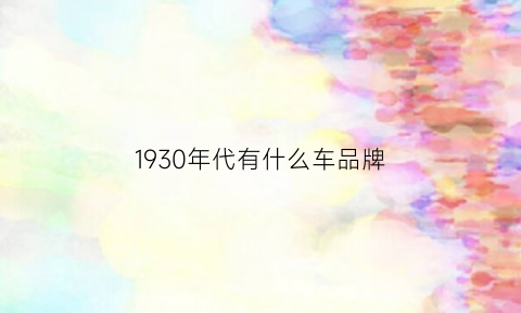 1930年代有什么车品牌(1930年一辆汽车多少钱)