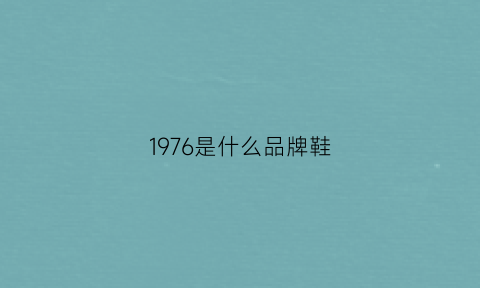 1976是什么品牌鞋(1976是哪个牌子)