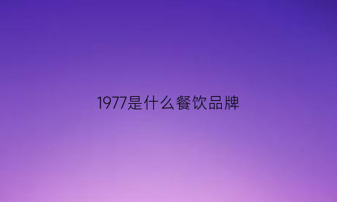 1977是什么餐饮品牌(1977是什么酒)