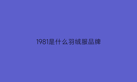 1981是什么羽绒服品牌