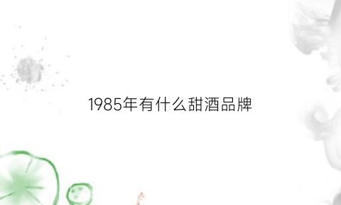 1985年有什么甜酒品牌