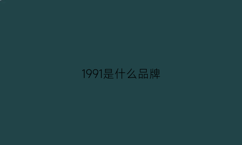 1991是什么品牌(sense1991是什么品牌)