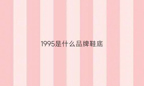 1995是什么品牌鞋底