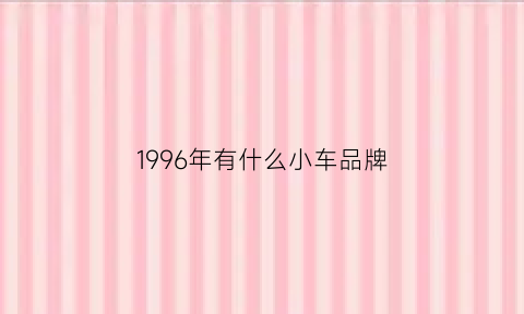 1996年有什么小车品牌(1996年汽车)